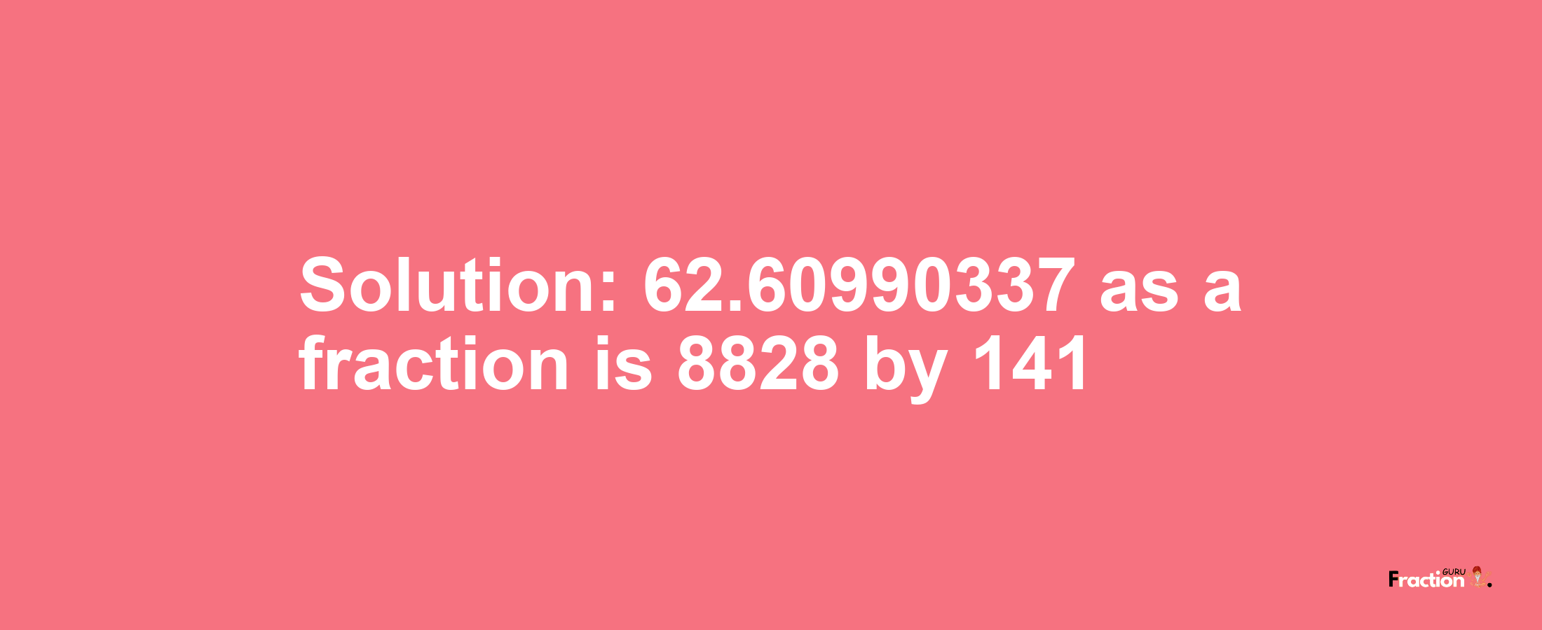 Solution:62.60990337 as a fraction is 8828/141